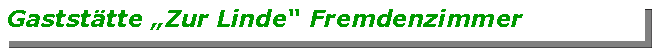 Textfeld: Gaststtte Zur Linde Fremdenzimmer 